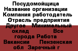 Посудомойщица › Название организации ­ Компания-работодатель › Отрасль предприятия ­ Другое › Минимальный оклад ­ 10 000 - Все города Работа » Вакансии   . Пензенская обл.,Заречный г.